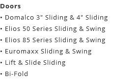 Doors • Domalco 3" Sliding & 4" Sliding • Elios 50 Series Sliding & Swing • Elios 85 Series Sliding & Swing • Euromaxx Sliding & Swing • Lift & Slide Sliding • Bi-Fold
